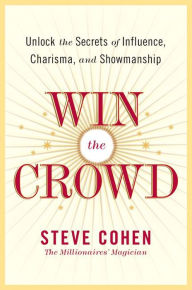Title: Win the Crowd: Unlock the Secrets of Influence, Charisma, and Showmanship, Author: Steve Cohen