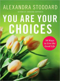 Title: You Are Your Choices: 50 Ways to Live a Good Life, Author: Alexandra Stoddard