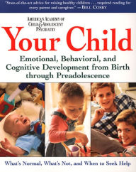 Title: Your Child: Emotional, Behavioral, and Cognitive Development from Birth through Preadolescence, Author: American Academy of Child & Adolescent Psychiatry