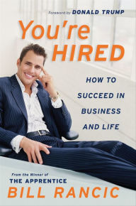 Title: You're Hired: How to Succeed in Business and Life from the Winner of The Apprentice, Author: Bill Rancic