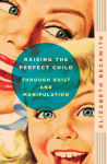 Alternative view 1 of Raising the Perfect Child Through Guilt and Manipulation