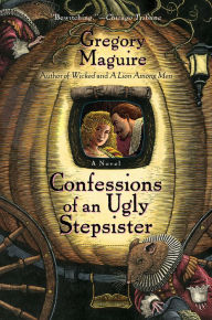 Title: Confessions Of An Ugly Stepsister: A Novel, Author: Gregory Maguire