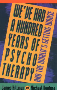 Title: We've Had a Hundred Years of Psychotherapy - and the World's Getting Worse, Author: James Hillman