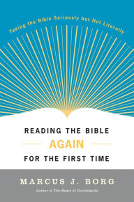 Title: Reading the Bible Again for the First Time: Taking the Bible Seriously but Not Literally, Author: Marcus J. Borg