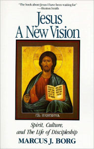 Title: Jesus: A New Vision: Spirit, Culture, and the Life of Discipleship, Author: Marcus J. Borg