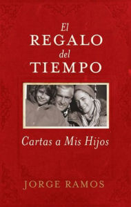 Title: El Regalo del Tiempo: Cartas a mis hijos, Author: Jorge Ramos
