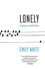 Title: Lonely: Learning to Live with Solitude, Author: Emily White