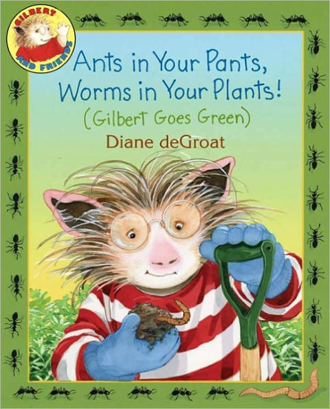 Ants in Your Pants, Worms in Your Plants! (Gilbert Goes Green Series)