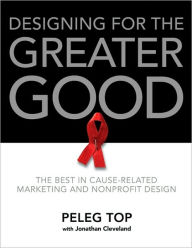 Title: Designing for the Greater Good: The Best in Cause-Related Marketing and Nonprofit Design, Author: Peleg Top