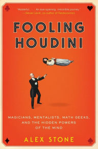 Title: Fooling Houdini: Magicians, Mentalists, Math Geeks, and the Hidden Powers of the Mind, Author: Alex Stone