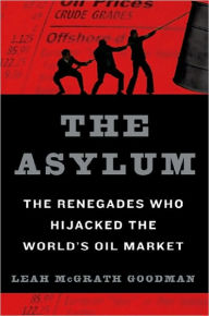 Title: The Asylum: The Renegades Who Hijacked the World's Oil Market, Author: Leah McGrath Goodman