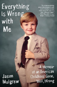 Title: Everything Is Wrong with Me: A Memoir of an American Childhood Gone, Well, Wrong, Author: Jason Mulgrew