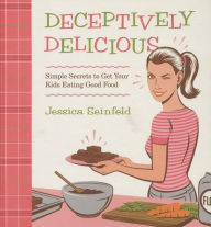 Title: Deceptively Delicious: Simple Secrets to Get Your Kids Eating Good Food, Author: Jessica Seinfeld