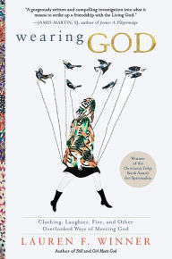 Title: Wearing God: Clothing, Laughter, Fire, and Other Overlooked Ways of Meeting God, Author: Lauren F. Winner
