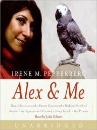 Title: Alex and Me: How a Scientist and a Parrot Discovered a Hidden World of Animal Intelligence - and Formed a Deep Bond in the Process, Author: Irene M. Pepperberg