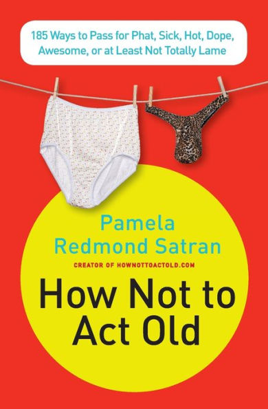 How Not to Act Old: 185 Ways Pass for Phat, Sick, Dope, Awesome, or at Least Totally Lame