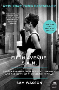 Title: Fifth Avenue, 5 A.M.: Audrey Hepburn, Breakfast at Tiffany's, and the Dawn of the Modern Woman, Author: Sam Wasson