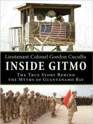 Title: Inside Gitmo: The True Story Behind the Myths of Guantanamo Bay, Author: Gordon Cucullu