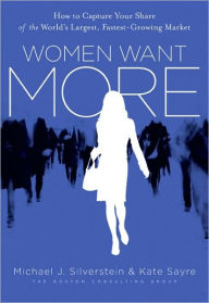 Title: Women Want More: How to Capture Your Share of the World's Largest, Fastest-Growing Market, Author: Michael J. Silverstein