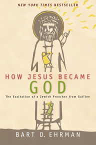 Title: How Jesus Became God: The Exaltation of a Jewish Preacher from Galilee, Author: Bart D. Ehrman