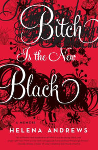 Title: Bitch Is the New Black: A Memoir, Author: Helena Andrews