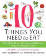 The 10 Things You Need to Eat: And More Than 100 Easy and Delicious Ways to Prepare Them