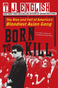 Title: Born to Kill: The Rise and Fall of America's Bloodiest Asian Gang, Author: T. J. English