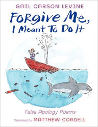 Title: Forgive Me, I Meant to Do It: False Apology Poems, Author: Gail Carson Levine