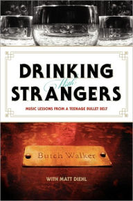 Title: Drinking with Strangers: Music Lessons from a Teenage Bullet Belt, Author: Butch Walker