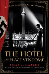 Title: The Hotel on Place Vendome: Life, Death, and Betrayal at the Hotel Ritz in Paris, Author: Tilar J Mazzeo