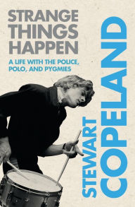 Title: Strange Things Happen: A Life with The Police, Polo, and Pygmies, Author: Stewart Copeland