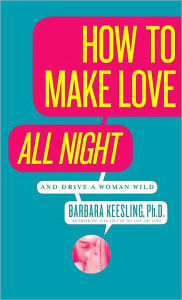 Title: How to Make Love All Night (and Drive Your Woman Wild): Male Multiple Orgasm and Other Secrets, Author: Barbara Keesling PhD