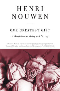 Title: Our Greatest Gift: A Meditation on Dying and Caring, Author: Henri J. M. Nouwen