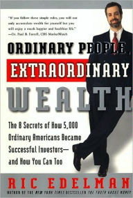 Title: Ordinary People, Extraordinary Wealth: The 8 Secrets of How 5,000 Ordinary Americans Became Successful Investors--and How You Can Too, Author: Ric Edelman
