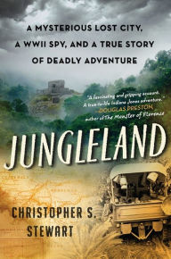 Title: Jungleland: A Mysterious Lost City, a WWII Spy, and a True Story of Deadly Adventure, Author: Christopher S. Stewart