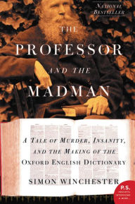 Title: The Professor and the Madman: A Tale of Murder, Insanity, and the Making of the Oxford English Dictionary, Author: Simon Winchester