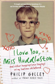 Title: I Love You, Miss Huddleston: and Other Inappropriate Longings of My Indiana Childhood, Author: Philip Gulley