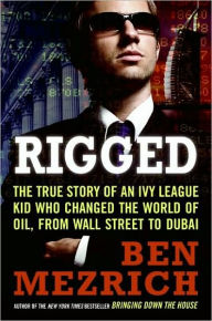 Title: Rigged: The True Story of an Ivy League Kid Who Changed the World of Oil, from Wall Street to Dubai, Author: Ben Mezrich