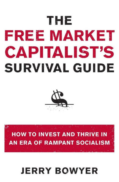 The Free Market Capitalist's Survival Guide: How to Invest and Thrive an Era of Rampant Socialism