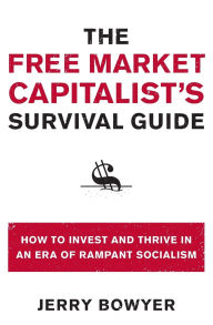 Title: The Free Market Capitalist's Survival Guide: How to Invest and Thrive in an Era of Rampant Socialism, Author: Jerry Bowyer