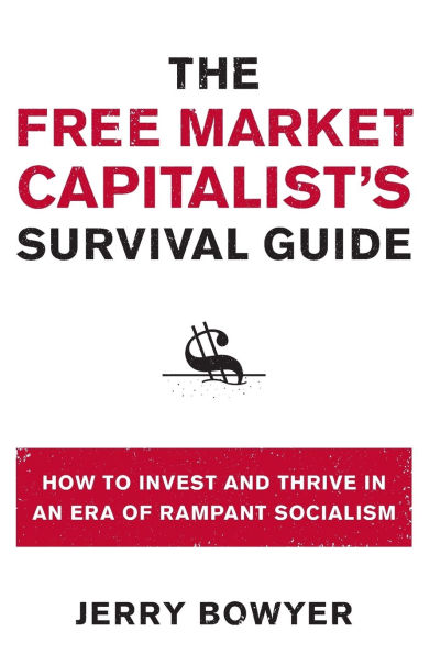 The Free Market Capitalist's Survival Guide: How to Invest and Thrive an Era of Rampant Socialism