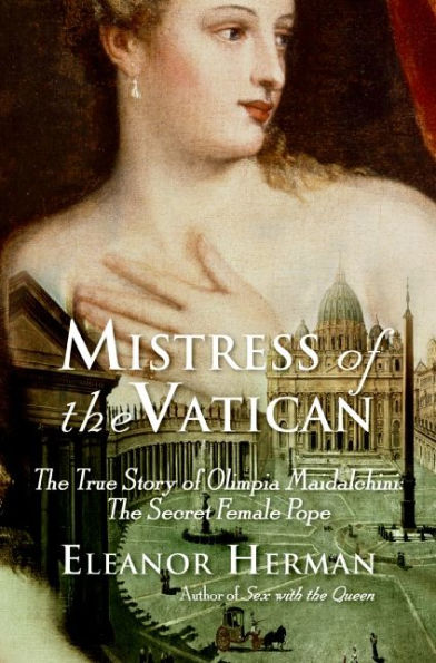 Mistress of the Vatican: The True Story of Olimpia Maidalchini: The Secret Female Pope