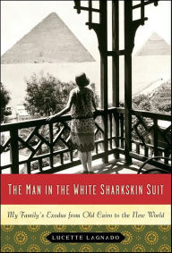 Title: The Man in the White Sharkskin Suit: A Jewish Family's Exodus from Old Cairo to the New World, Author: Lucette Lagnado