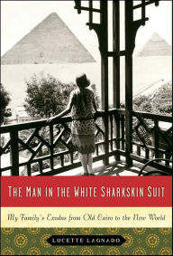 Title: The Man in the White Sharkskin Suit: My Family's Exodus from Old Cairo to the New World, Author: Lucette Lagnado