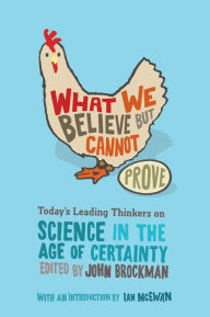 Title: What We Believe but Cannot Prove: Today's Leading Thinkers on Science in the Age of Certainty, Author: John Brockman