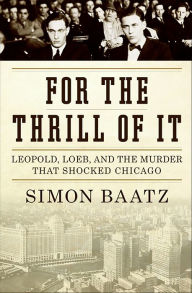 For the Thrill of It: Leopold, Loeb, and the Murder That Shocked Jazz Age Chicago