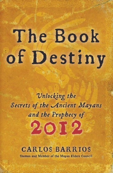 The Book of Destiny: Unlocking the Secrets of the Ancient Mayans and the Prophecy of 2012