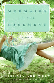 Title: Mermaids in the Basement: A Novel, Author: Michael Lee West