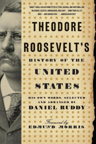 Title: Theodore Roosevelt's History of the United States: His Own Words, Selected and Arranged by Daniel Ruddy, Author: Daniel Ruddy