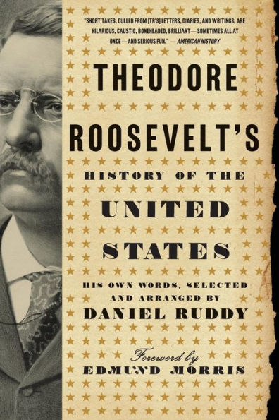 Theodore Roosevelt's History of the United States: His Own Words, Selected and Arranged by Daniel Ruddy